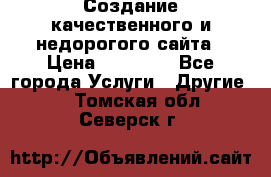 Создание качественного и недорогого сайта › Цена ­ 15 000 - Все города Услуги » Другие   . Томская обл.,Северск г.